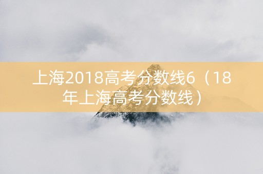 上海2018高考分数线6（18年上海高考分数线）
