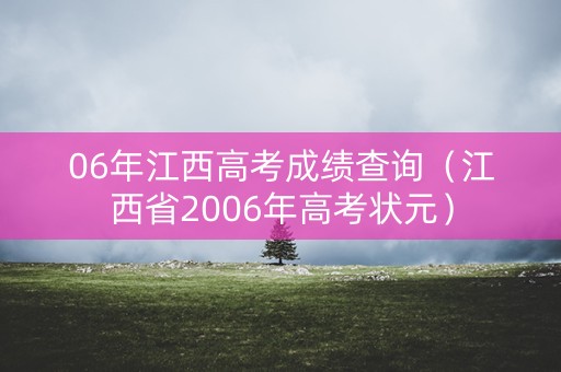 06年江西高考成绩查询（江西省2006年高考状元）