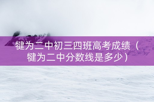 犍为二中初三四班高考成绩（犍为二中分数线是多少）