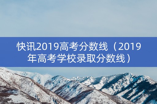 快讯2019高考分数线（2019年高考学校录取分数线）