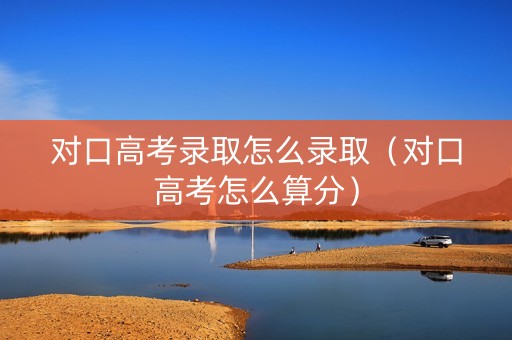 对口高考录取怎么录取（对口高考怎么算分）