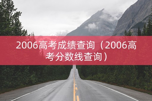 2006高考成绩查询（2006高考分数线查询）