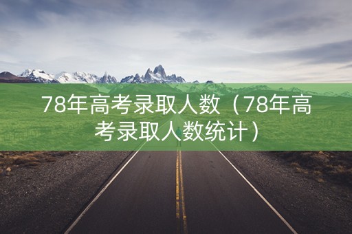 78年高考录取人数（78年高考录取人数统计）