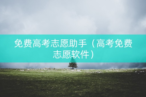 免费高考志愿助手（高考免费志愿软件）