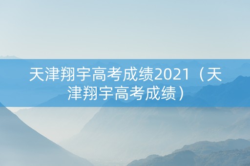 天津翔宇高考成绩2021（天津翔宇高考成绩）