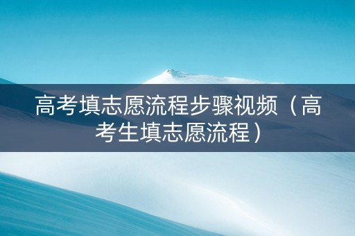 高考填志愿流程步骤视频（高考生填志愿流程）