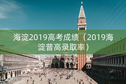 海淀2019高考成绩（2019海淀普高录取率）