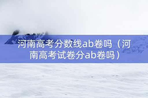 河南高考分数线ab卷吗（河南高考试卷分ab卷吗）