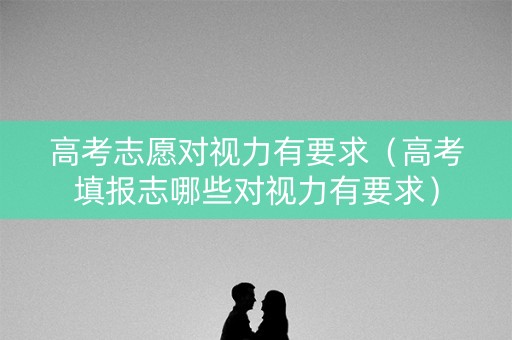 高考志愿对视力有要求（高考填报志哪些对视力有要求）