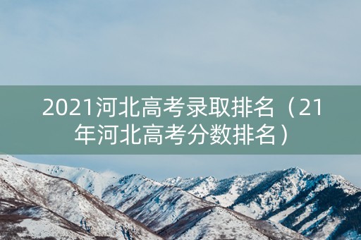 2021河北高考录取排名（21年河北高考分数排名）