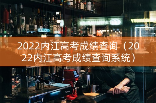 2022内江高考成绩查询（2022内江高考成绩查询系统）