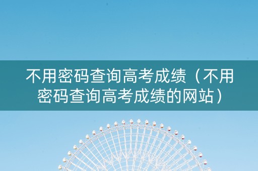 不用密码查询高考成绩（不用密码查询高考成绩的网站）