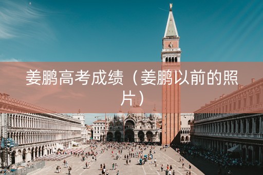 姜鹏高考成绩（姜鹏以前的照片）