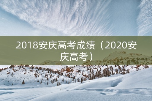 2018安庆高考成绩（2020安庆高考）