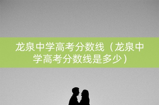龙泉中学高考分数线（龙泉中学高考分数线是多少）