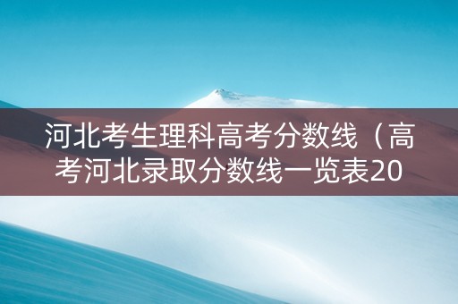 河北考生理科高考分数线（高考河北录取分数线一览表2021）