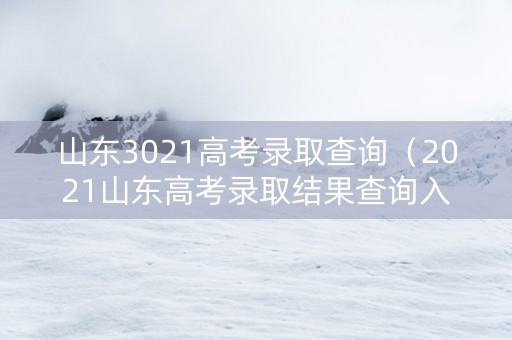 山东3021高考录取查询（2021山东高考录取结果查询入口）