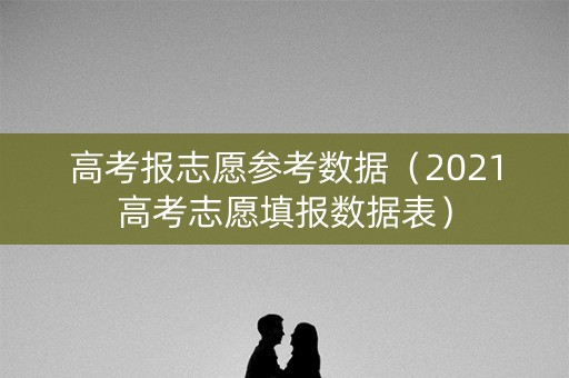 高考报志愿参考数据（2021高考志愿填报数据表）