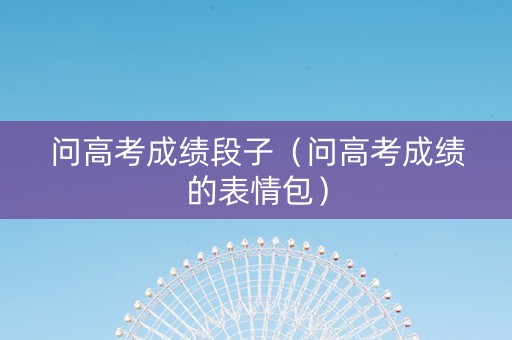 问高考成绩段子（问高考成绩的表情包）