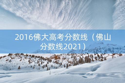 2016佛大高考分数线（佛山分数线2021）