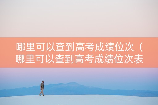 哪里可以查到高考成绩位次（哪里可以查到高考成绩位次表）