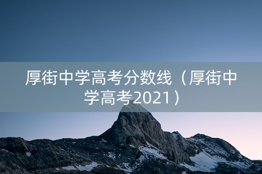 厚街中学高考分数线（厚街中学高考2021）
