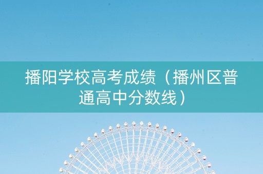 播阳学校高考成绩（播州区普通高中分数线）