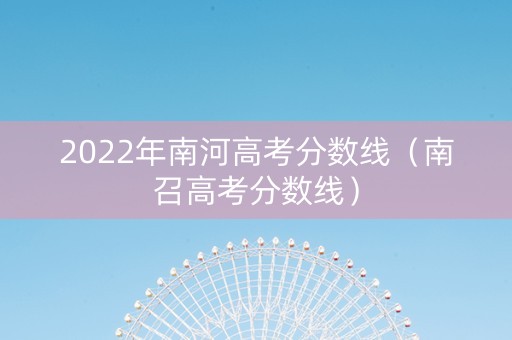 2022年南河高考分数线（南召高考分数线）