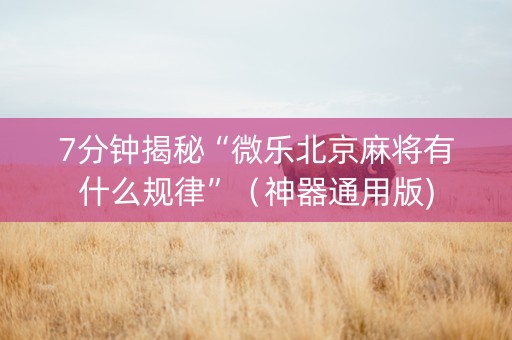 7分钟揭秘“微乐北京麻将有什么规律”（神器通用版)
