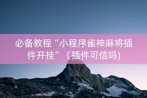 必备教程“小程序雀神麻将插件开挂”（插件可信吗)
