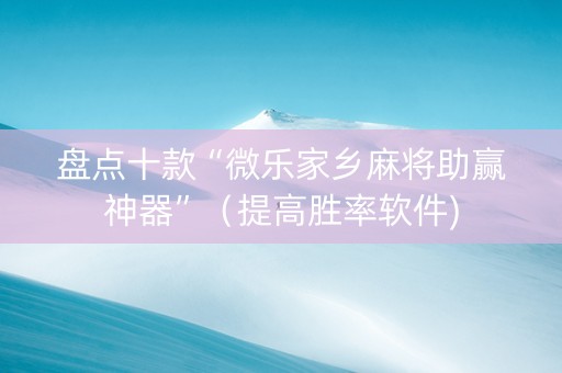 盘点十款“微乐家乡麻将助赢神器”（提高胜率软件)