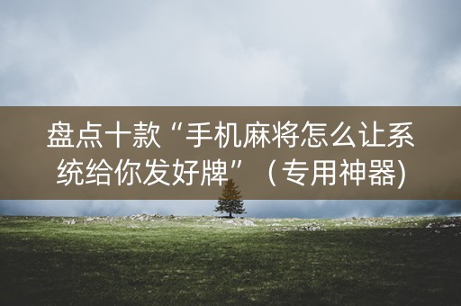 盘点十款“手机麻将怎么让系统给你发好牌”（专用神器)
