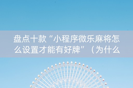 盘点十款“小程序微乐麻将怎么设置才能有好牌”（为什么有人一直赢)