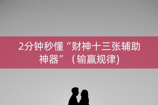 2分钟秒懂“财神十三张辅助神器”（输赢规律)