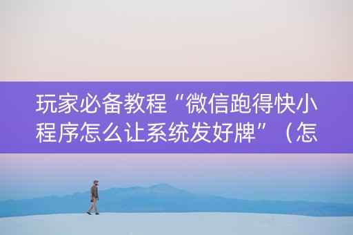 玩家必备教程“微信跑得快小程序怎么让系统发好牌”（怎么让系统给你发好牌)