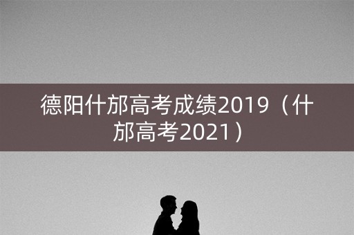 德阳什邡高考成绩2019（什邡高考2021）