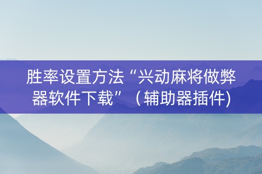 胜率设置方法“兴动麻将做弊器软件下载”（辅助器插件)