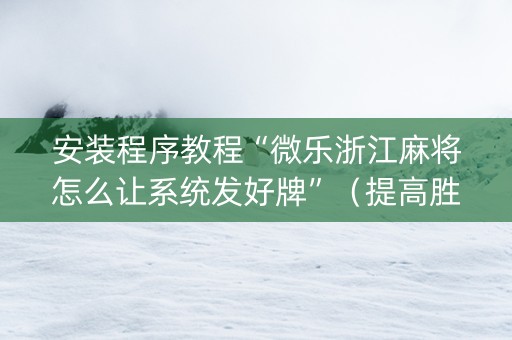 安装程序教程“微乐浙江麻将怎么让系统发好牌”（提高胜率技巧)