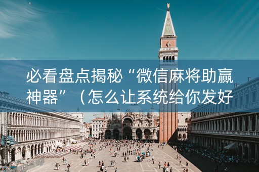 必看盘点揭秘“微信麻将助赢神器”（怎么让系统给你发好牌)