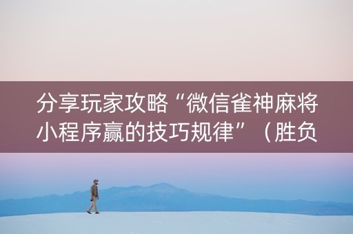 分享玩家攻略“微信雀神麻将小程序赢的技巧规律”（胜负规律拿好牌)