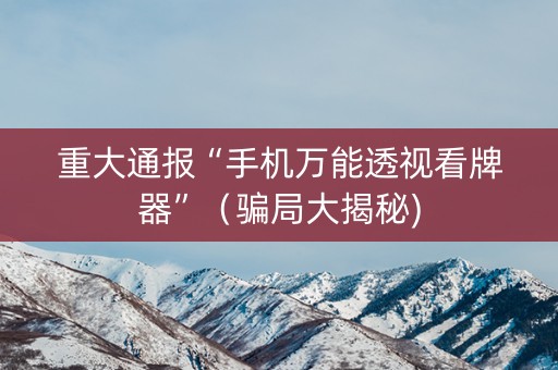 重大通报“手机万能透视看牌器”（骗局大揭秘)