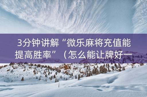3分钟讲解“微乐麻将充值能提高胜率”（怎么能让牌好一点)