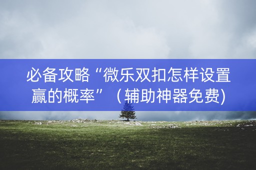 必备攻略“微乐双扣怎样设置赢的概率”（辅助神器免费)