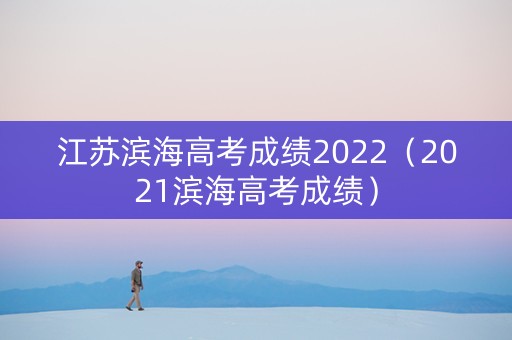 江苏滨海高考成绩2022（2021滨海高考成绩）