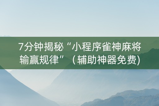 7分钟揭秘“小程序雀神麻将输赢规律”（辅助神器免费)