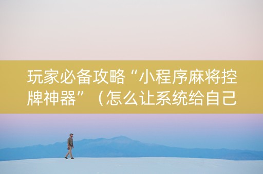 玩家必备攻略“小程序麻将控牌神器”（怎么让系统给自己好牌)
