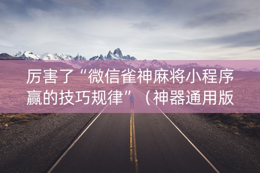 厉害了“微信雀神麻将小程序赢的技巧规律”（神器通用版)