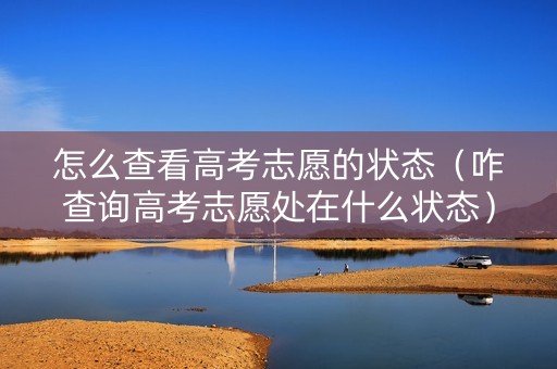 怎么查看高考志愿的状态（咋查询高考志愿处在什么状态）