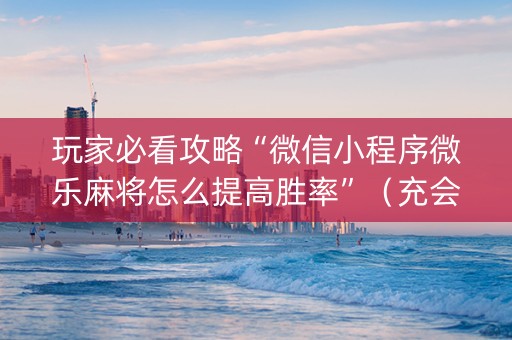 玩家必看攻略“微信小程序微乐麻将怎么提高胜率”（充会员胜率高)