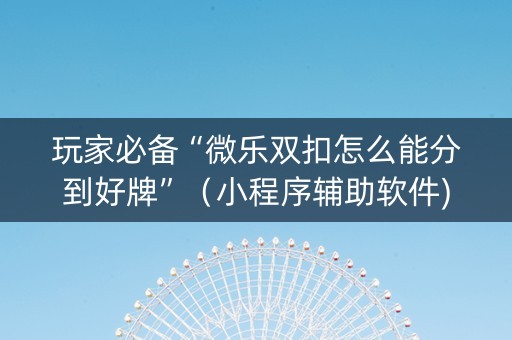 玩家必备“微乐双扣怎么能分到好牌”（小程序辅助软件)